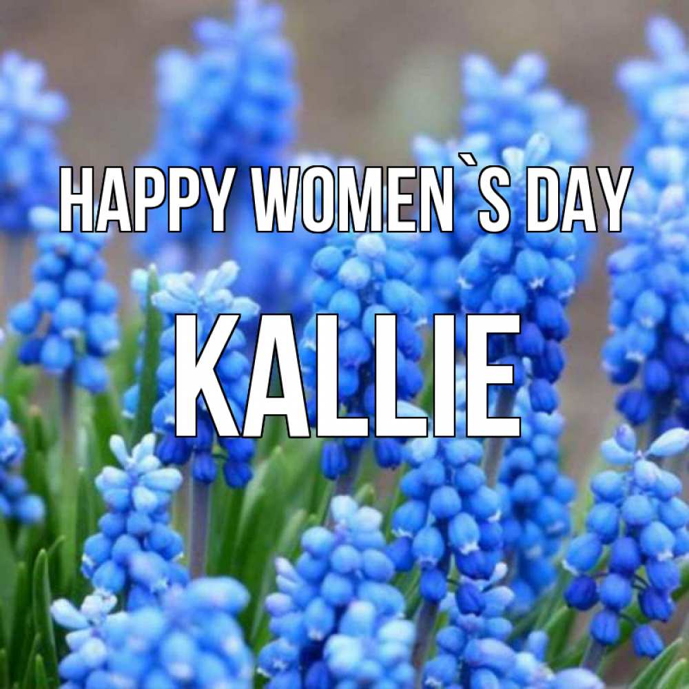 Greetings card с именем, Kallie happy women`s day Поздравительная открытка для женщин с цветами на праздничную дату Greetings with text for free download 